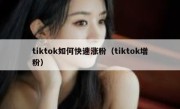 tiktok如何快速涨粉（tiktok增粉）