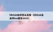 tiktok水印怎么去除（tiktok去水印ios捷径2021）