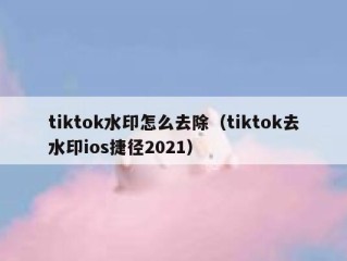 tiktok水印怎么去除（tiktok去水印ios捷径2021）