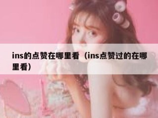 ins的点赞在哪里看（ins点赞过的在哪里看）