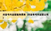 抖音号代运营服务费用（抖音账号代运营公司）