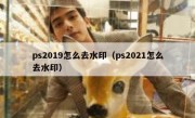 ps2019怎么去水印（ps2021怎么去水印）