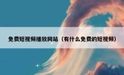 免费短视频播放网站（有什么免费的短视频）