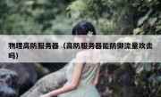 物理高防服务器（高防服务器能防御流量攻击吗）