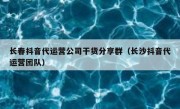 长春抖音代运营公司干货分享群（长沙抖音代运营团队）