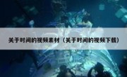 关于时间的视频素材（关于时间的视频下载）