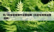 天门抖音短视频代运营招聘（抖音短视频运营 招聘）