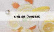 f2d短视频（f2d短视频）