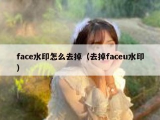 face水印怎么去掉（去掉faceu水印）