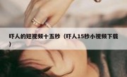 吓人的短视频十五秒（吓人15秒小视频下载）