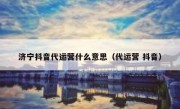 济宁抖音代运营什么意思（代运营 抖音）