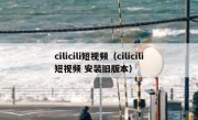 cilicili短视频（cilicili短视频 安装旧版本）