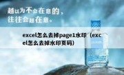 excel怎么去掉page1水印（excel怎么去掉水印页码）