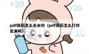 pdf简历怎么去水印（pdf简历怎么打印出来吗）