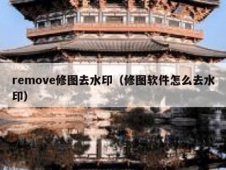 remove修图去水印（修图软件怎么去水印）