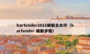 bartender2021破解去水印（bartender 破解步骤）