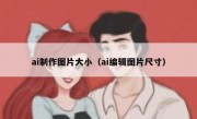 ai制作图片大小（ai编辑图片尺寸）