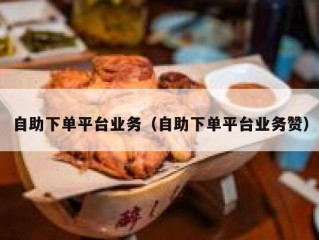 自助下单平台业务（自助下单平台业务赞）