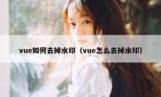 vue如何去掉水印（vue怎么去掉水印）