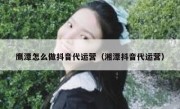 鹰潭怎么做抖音代运营（湘潭抖音代运营）