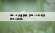 tiktok快速涨粉（tiktok如何快速热门涨粉）