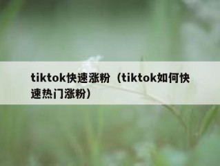 tiktok快速涨粉（tiktok如何快速热门涨粉）