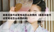 嘉善抖音代运营电话怎么收费的（嘉善抖音代运营电话怎么收费的啊）