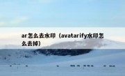 ar怎么去水印（avatarify水印怎么去掉）