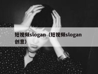 短视频slogan（短视频slogan 创意）