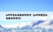 pdf中怎么去除水印文字（pdf文档怎么去除水印文字）