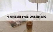 非搜索渠道补单方法（非搜怎么操作）