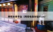 跨境补单平台（跨境电商补贴9710）