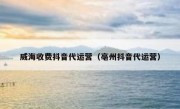 威海收费抖音代运营（亳州抖音代运营）