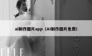 ai制作图片app（AI制作图片免费）