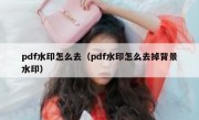 pdf水印怎么去（pdf水印怎么去掉背景水印）