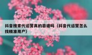 抖音搜索代运营真的靠谱吗（抖音代运营怎么找精准用户）