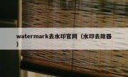 watermark去水印官网（水印去除器）