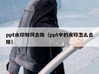 ppt水印如何去除（ppt中的水印怎么去除）