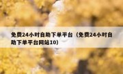 免费24小时自助下单平台（免费24小时自助下单平台网站10）