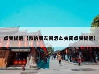 点赞提醒（微信朋友圈怎么关闭点赞提醒）