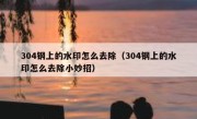 304钢上的水印怎么去除（304钢上的水印怎么去除小妙招）