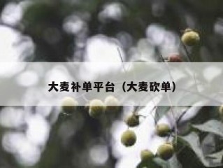 大麦补单平台（大麦砍单）