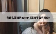 有什么涨粉快的app（涨粉平台有哪些）