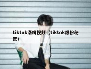 tiktok涨粉视频（tiktok爆粉秘密）