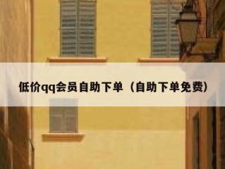 低价qq会员自助下单（自助下单免费）