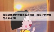 保存到本地的视频怎么去水印（保存了的视频怎么去水印）