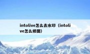 intolive怎么去水印（intolive怎么修图）