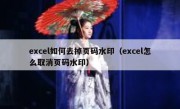 excel如何去掉页码水印（excel怎么取消页码水印）