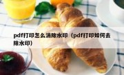 pdf打印怎么消除水印（pdf打印如何去除水印）