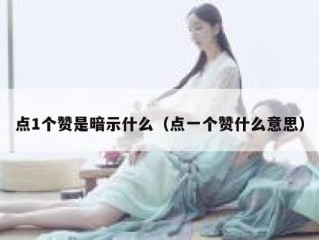 点1个赞是暗示什么（点一个赞什么意思）